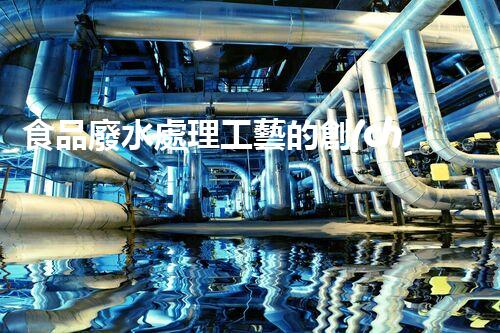 食品廢水處理工藝的創(chuàng)新與突破？